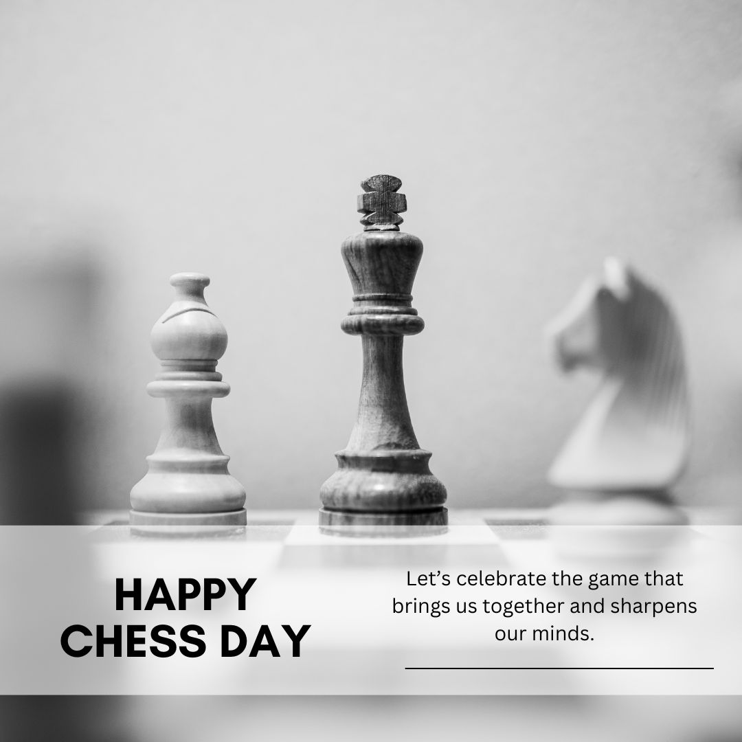 Happy World Chess Day! Let’s celebrate the game that brings us together and sharpens our minds. - World Chess Day wishes, messages, and status